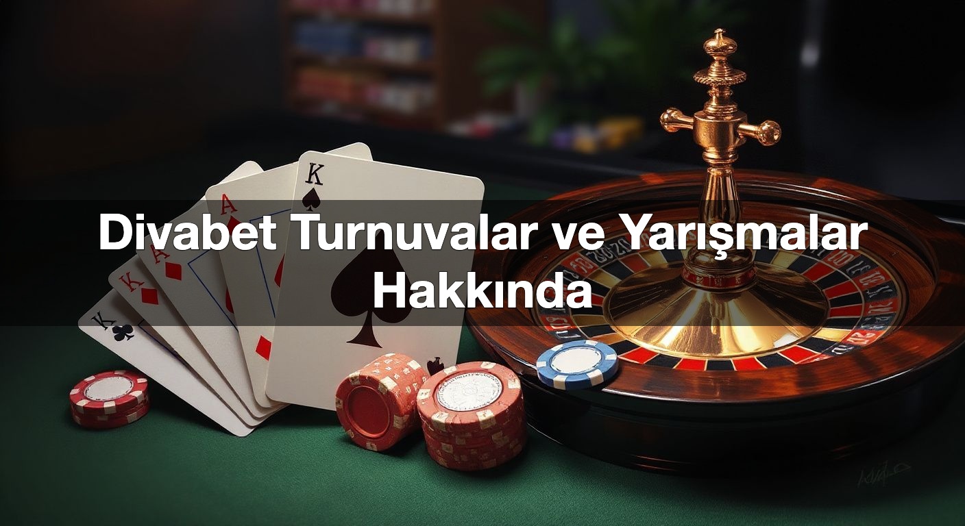 Divabet Turnuvalar ve Yarışmalar Hakkında